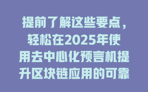 提前了解这些要点,轻松在2025年使用去中心化预言机提升区块链应用的可靠性 一