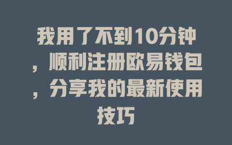 我用了不到10分钟,顺利注册欧易钱包,分享我的最新使用技巧 一