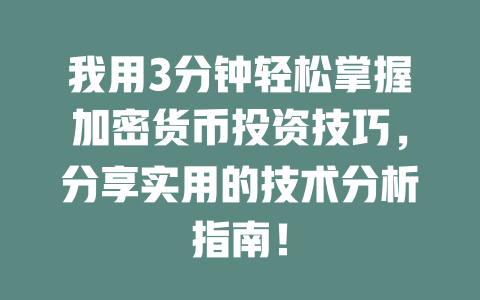 我用3分钟轻松掌握加密货币投资技巧,分享实用的技术分析指南! 一