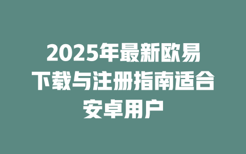 2025年最新欧易下载与注册指南适合安卓用户 一