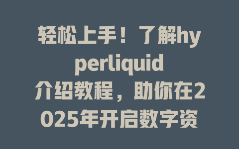 轻松上手!了解hyperliquid介绍教程,助你在2025年开启数字资产交易新体验 一