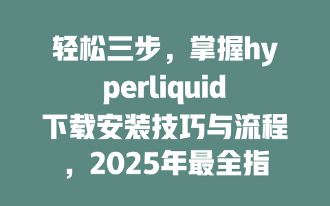 轻松三步,掌握hyperliquid下载安装技巧与流程,2025年最全指南! 一
