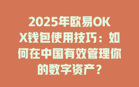 2025年欧易OKX钱包使用技巧:如何在中国有效管理你的数字资产? 一