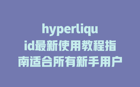 hyperliquid最新使用教程指南适合所有新手用户 一