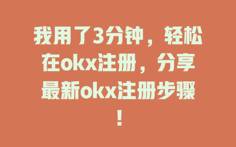 我用了3分钟,轻松在okx注册,分享最新okx注册步骤! 一