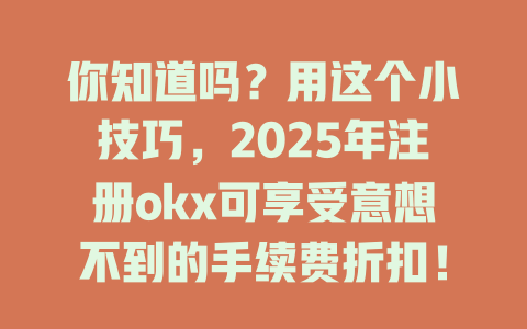 你知道吗?用这个小技巧,2025年注册okx可享受意想不到的手续费折扣! 一