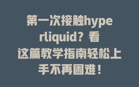 第一次接触hyperliquid?看这篇教学指南轻松上手不再困难! 一