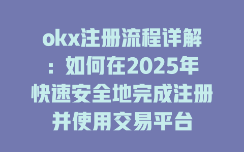 okx注册流程详解:如何在2025年快速安全地完成注册并使用交易平台 一