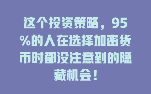 这个投资策略,95%的人在选择加密货币时都没注意到的隐藏机会! 一