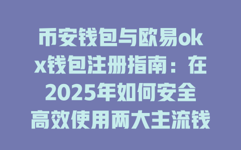 币安钱包与欧易okx钱包注册指南:在2025年如何安全高效使用两大主流钱包 一