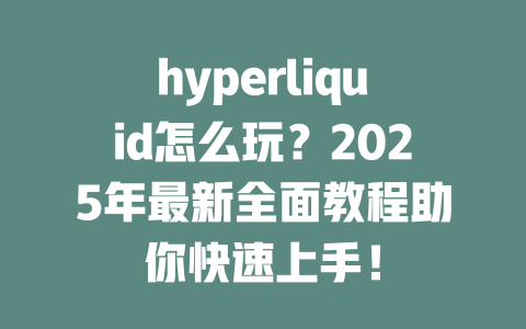 hyperliquid怎么玩?2025年最新全面教程助你快速上手! 一