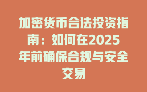 加密货币合法投资指南:如何在2025年前确保合规与安全交易 一