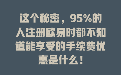 这个秘密，95%的人注册欧易时都不知道能享受的手续费优惠是什么！ 一