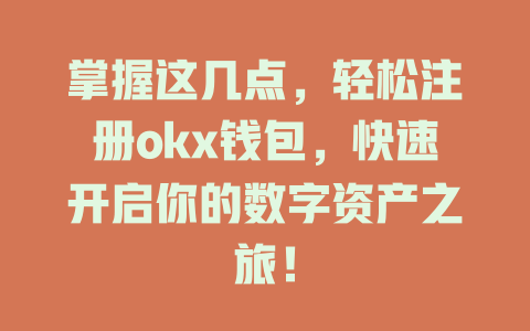 掌握这几点，轻松注册okx钱包，快速开启你的数字资产之旅！ 一