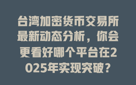 台湾加密货币交易所最新动态分析，你会更看好哪个平台在2025年实现突破？ 一