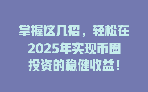 掌握这几招,轻松在2025年实现币圈投资的稳健收益! 一