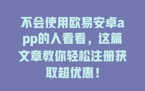 不会使用欧易安卓app的人看看,这篇文章教你轻松注册获取超优惠! 一