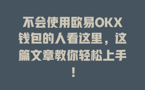 不会使用欧易OKX钱包的人看这里，这篇文章教你轻松上手！ 一