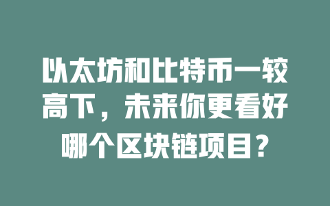 以太坊和比特币一较高下，未来你更看好哪个区块链项目？ 一