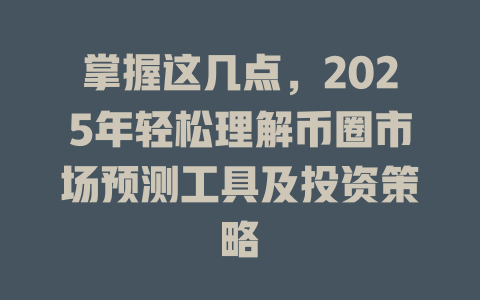 掌握这几点,2025年轻松理解币圈市场预测工具及投资策略 一