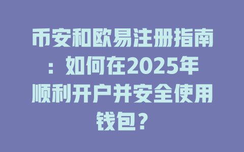 币安和欧易注册指南:如何在2025年顺利开户并安全使用钱包? 一