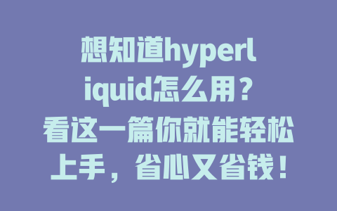 想知道hyperliquid怎么用？看这一篇你就能轻松上手，省心又省钱！ 一
