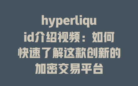 hyperliquid介绍视频:如何快速了解这款创新的加密交易平台 一