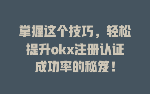 掌握这个技巧，轻松提升okx注册认证成功率的秘笈！ 一