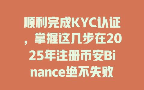顺利完成KYC认证，掌握这几步在2025年注册币安Binance绝不失败！ 一
