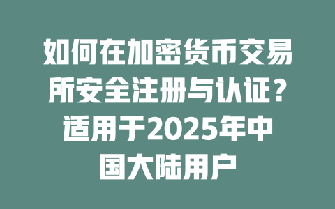 如何在加密货币交易所安全注册与认证?适用于2025年中国大陆用户 一