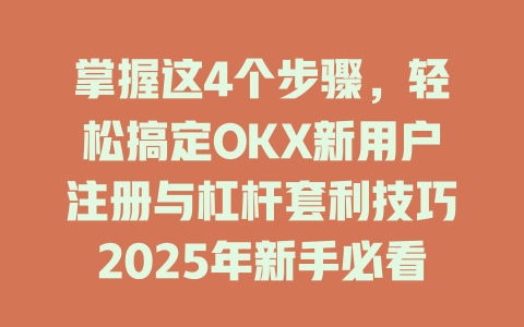 掌握这4个步骤，轻松搞定OKX新用户注册与杠杆套利技巧2025年新手必看 一