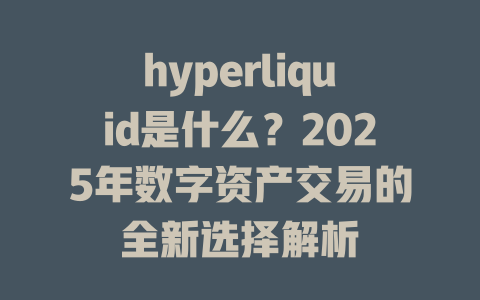 hyperliquid是什么?2025年数字资产交易的全新选择解析 一