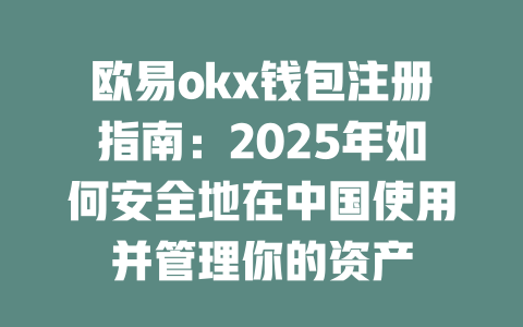 欧易okx钱包注册指南:2025年如何安全地在中国使用并管理你的资产 一