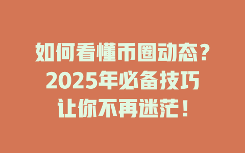 如何看懂币圈动态?2025年必备技巧让你不再迷茫! 一