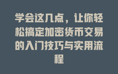 学会这几点,让你轻松搞定加密货币交易的入门技巧与实用流程 一