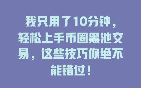我只用了10分钟,轻松上手币圈黑池交易,这些技巧你绝不能错过! 一