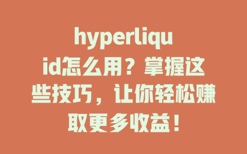 hyperliquid怎么用?掌握这些技巧,让你轻松赚取更多收益! 一