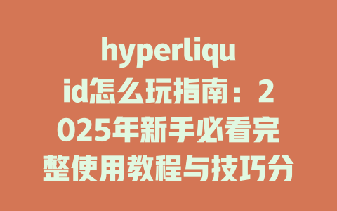 hyperliquid怎么玩指南:2025年新手必看完整使用教程与技巧分享 一