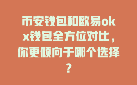 币安钱包和欧易okx钱包全方位对比,你更倾向于哪个选择? 一