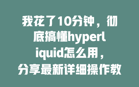 我花了10分钟,彻底搞懂hyperliquid怎么用,分享最新详细操作教学! 一