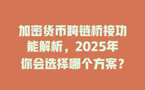 加密货币跨链桥接功能解析,2025年你会选择哪个方案? 一