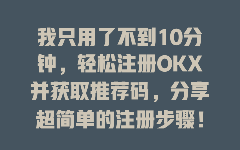 我只用了不到10分钟,轻松注册OKX并获取推荐码,分享超简单的注册步骤! 一