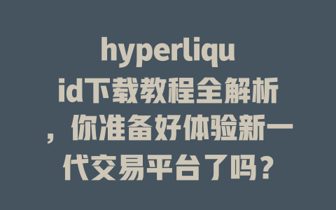 hyperliquid下载教程全解析,你准备好体验新一代交易平台了吗? 一