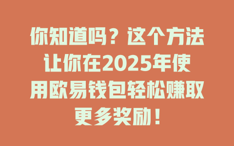 你知道吗?这个方法让你在2025年使用欧易钱包轻松赚取更多奖励! 一