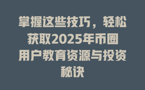 掌握这些技巧,轻松获取2025年币圈用户教育资源与投资秘诀 一