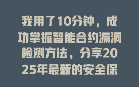 我用了10分钟，成功掌握智能合约漏洞检测方法，分享2025年最新的安全保障技巧 一
