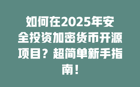 如何在2025年安全投资加密货币开源项目？超简单新手指南！ 一