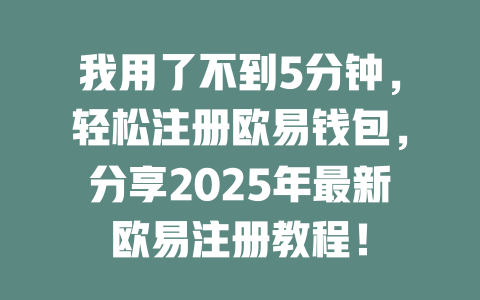 我用了不到5分钟,轻松注册欧易钱包,分享2025年最新欧易注册教程! 一