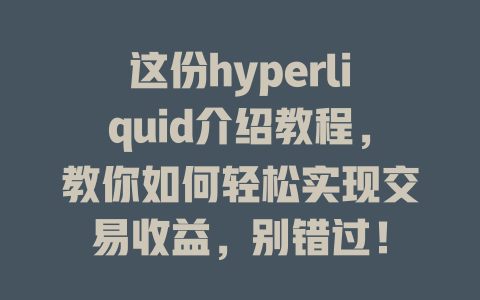 这份hyperliquid介绍教程,教你如何轻松实现交易收益,别错过! 一