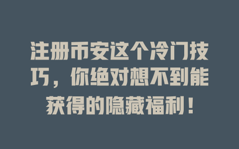 注册币安这个冷门技巧,你绝对想不到能获得的隐藏福利! 一